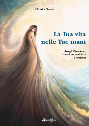 copertina La tua vita nelle tue mani. Accogli il tuo dono, trova il tuo equilibrio e risplendi