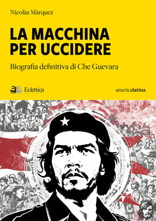copertina La macchina per uccidere. Biografia definitiva di Che Guevara