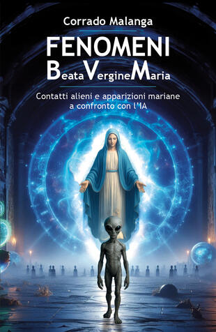 copertina Fenomeni Beata Vergine Maria. Contatti alieni e apparizioni mariane a confronto con l'IA